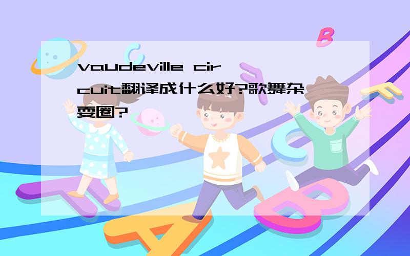 vaudeville circuit翻译成什么好?歌舞杂耍圈?