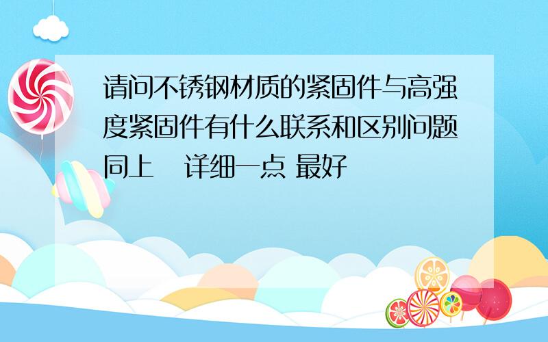 请问不锈钢材质的紧固件与高强度紧固件有什么联系和区别问题同上   详细一点 最好