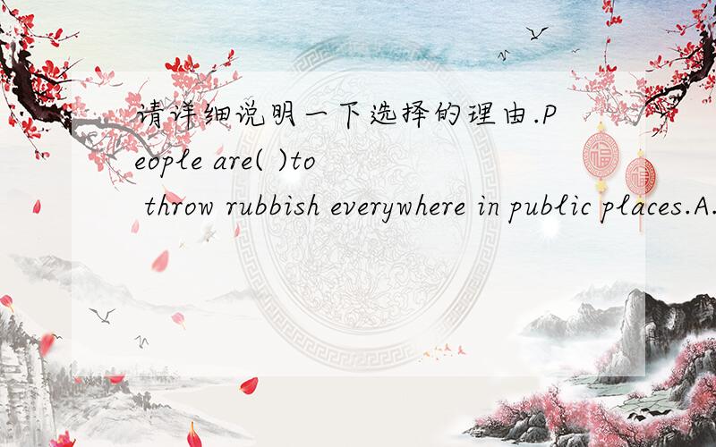 请详细说明一下选择的理由.People are( )to throw rubbish everywhere in public places.A.punished B.forbidden C.blamed D.stopped.