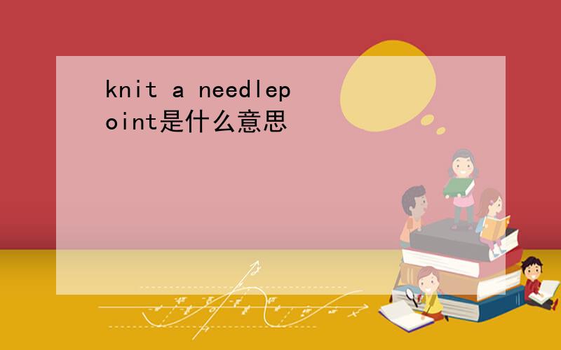 knit a needlepoint是什么意思