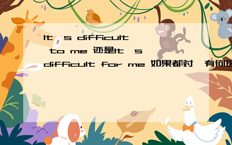 It's difficult to me 还是It's difficult for me 如果都对,有何区别?