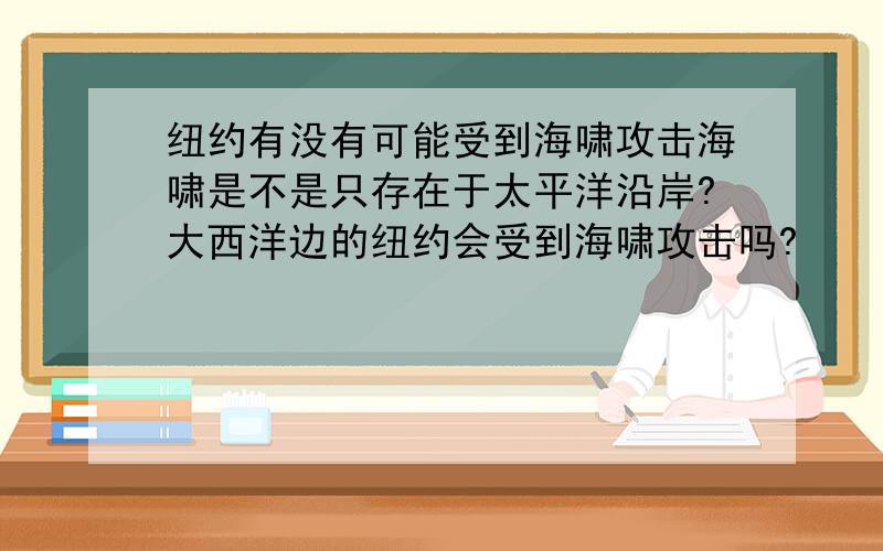 纽约有没有可能受到海啸攻击海啸是不是只存在于太平洋沿岸?大西洋边的纽约会受到海啸攻击吗?