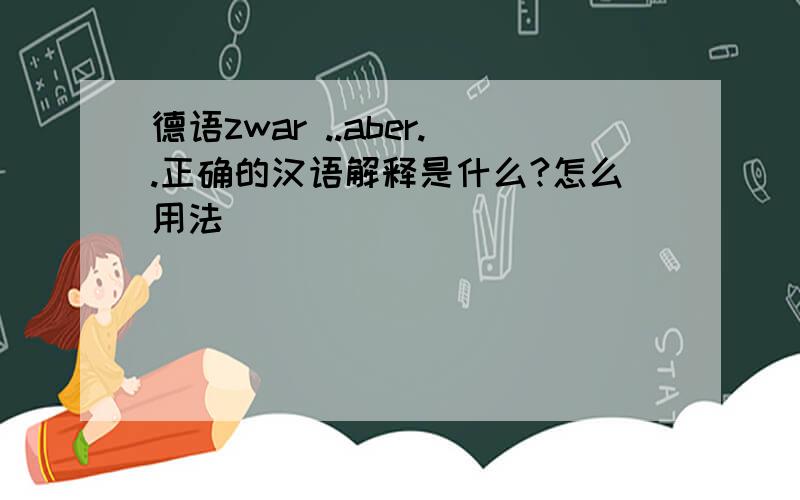 德语zwar ..aber..正确的汉语解释是什么?怎么用法