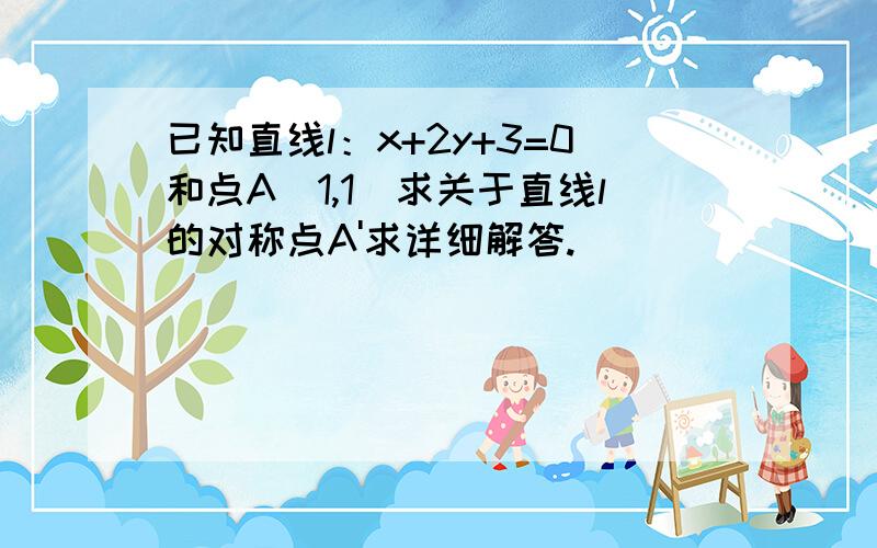 已知直线l：x+2y+3=0和点A(1,1)求关于直线l的对称点A'求详细解答.