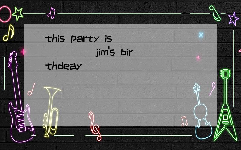 this party is ____ jim's birthdeay