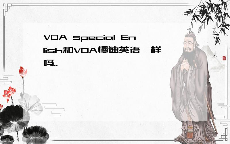 VOA special Enlish和VOA慢速英语一样吗..