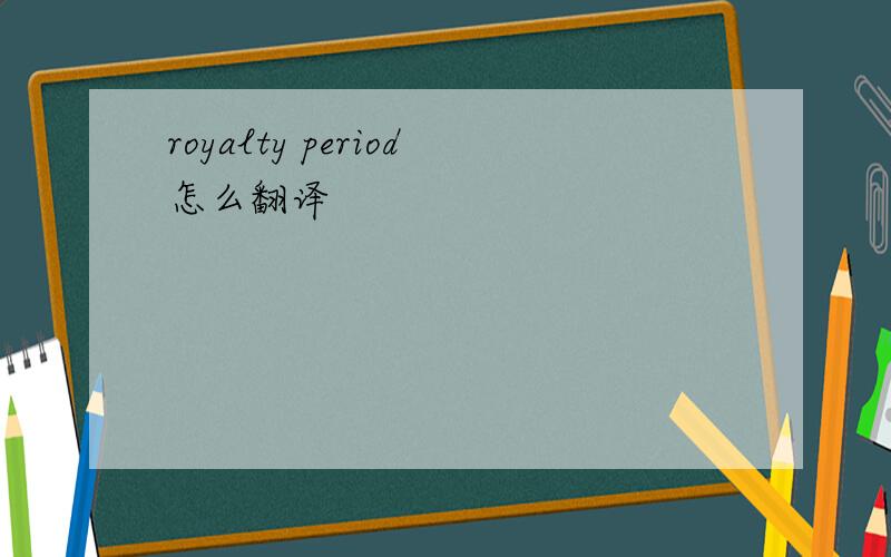 royalty period怎么翻译