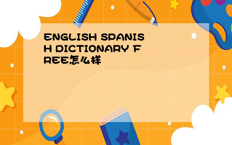 ENGLISH SPANISH DICTIONARY FREE怎么样