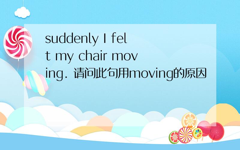 suddenly I felt my chair moving. 请问此句用moving的原因