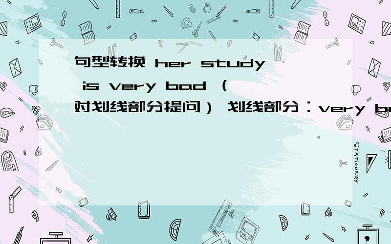 句型转换 her study is very bad （对划线部分提问） 划线部分：very bad thank you for helping me.（改为同义句）they,play,this,i'm,heat,surprised,in,can（连词成句）look at the people .they are playing beach volleyball.（