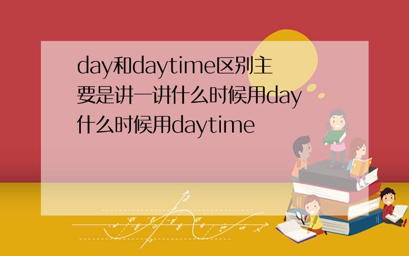 day和daytime区别主要是讲一讲什么时候用day 什么时候用daytime