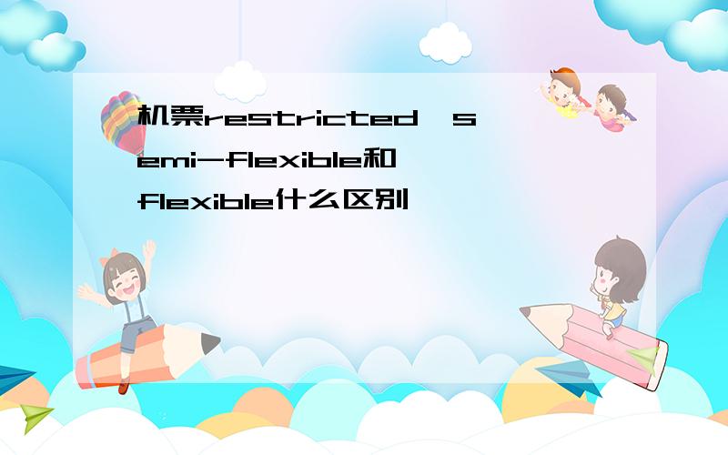 机票restricted,semi-flexible和 flexible什么区别,