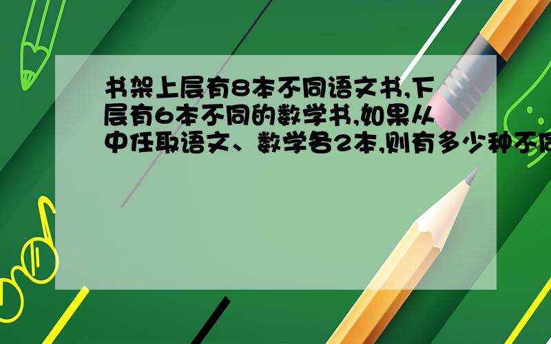 书架上层有8本不同语文书,下层有6本不同的数学书,如果从中任取语文、数学各2本,则有多少种不同取法.