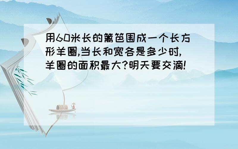 用60米长的篱笆围成一个长方形羊圈,当长和宽各是多少时,羊圈的面积最大?明天要交滴!