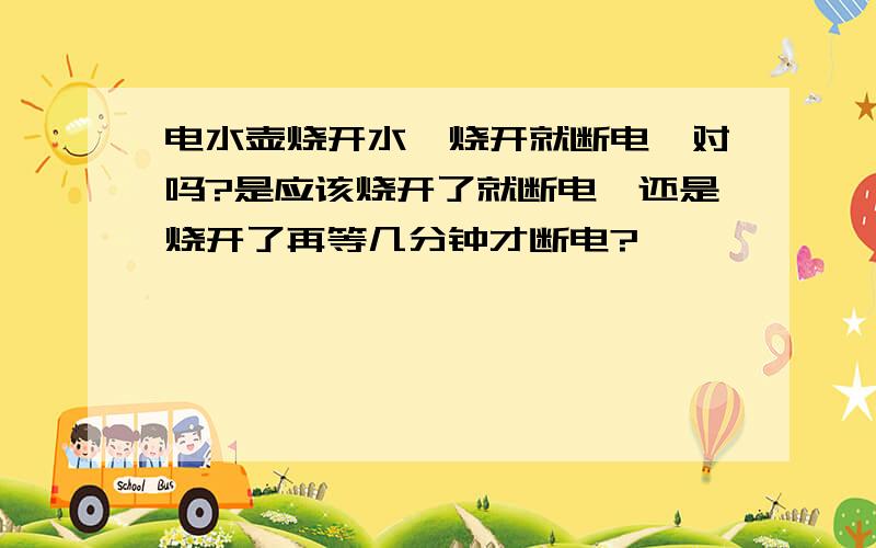 电水壶烧开水,烧开就断电,对吗?是应该烧开了就断电,还是烧开了再等几分钟才断电?