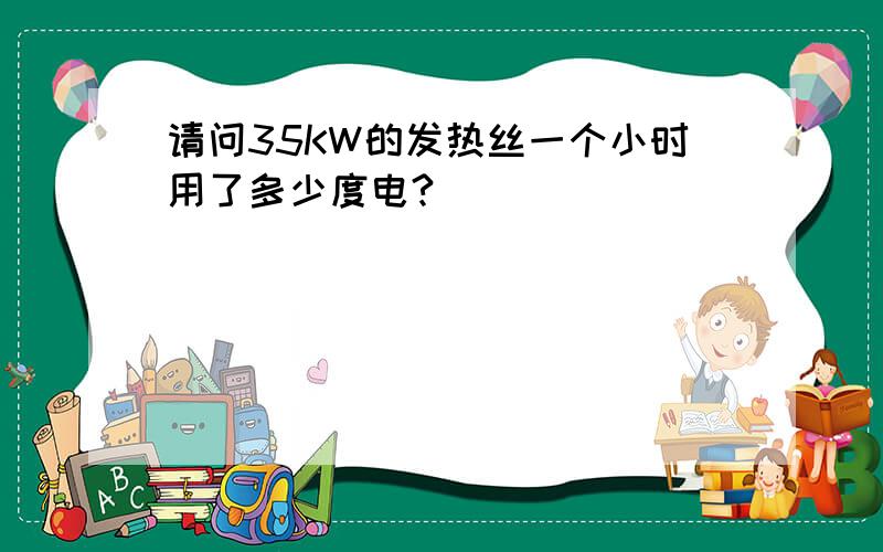 请问35KW的发热丝一个小时用了多少度电?