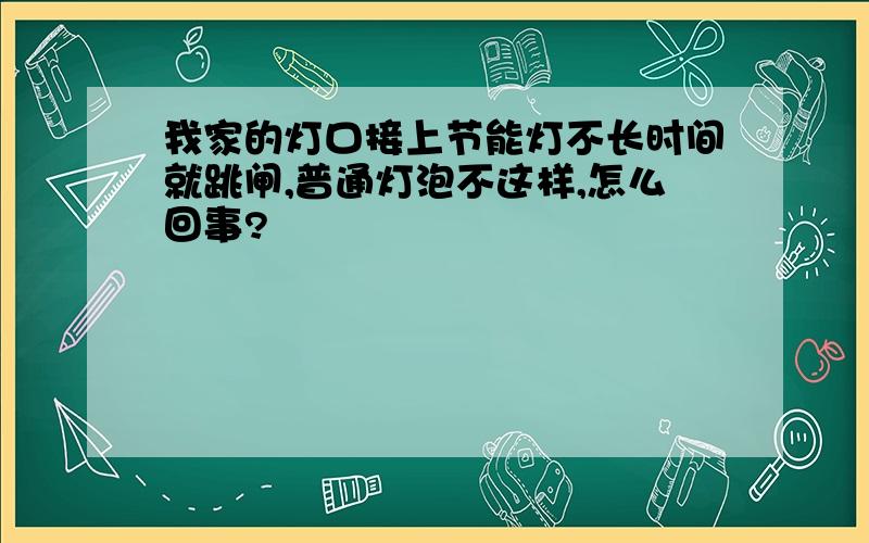 我家的灯口接上节能灯不长时间就跳闸,普通灯泡不这样,怎么回事?