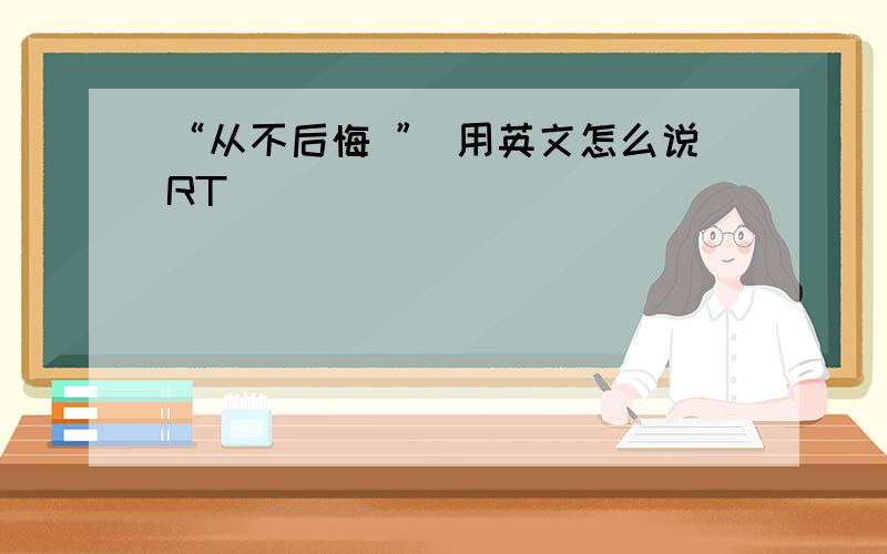 “从不后悔 ” 用英文怎么说RT