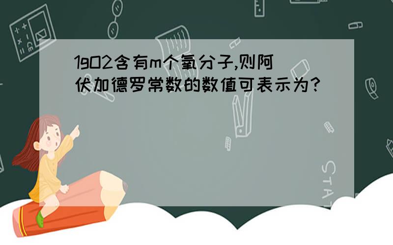 1gO2含有m个氧分子,则阿伏加德罗常数的数值可表示为?