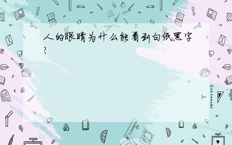 人的眼睛为什么能看到白纸黑字?