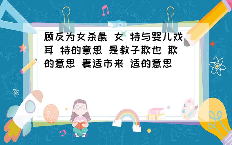 顾反为女杀彘 女 特与婴儿戏耳 特的意思 是教子欺也 欺的意思 妻适市来 适的意思