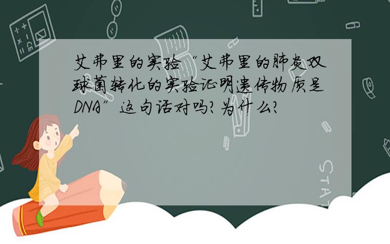 艾弗里的实验“艾弗里的肺炎双球菌转化的实验证明遗传物质是DNA”这句话对吗?为什么?