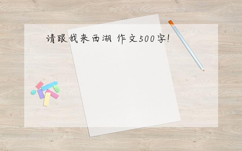 请跟我来西湖 作文500字!