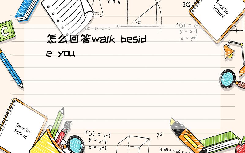 怎么回答walk beside you