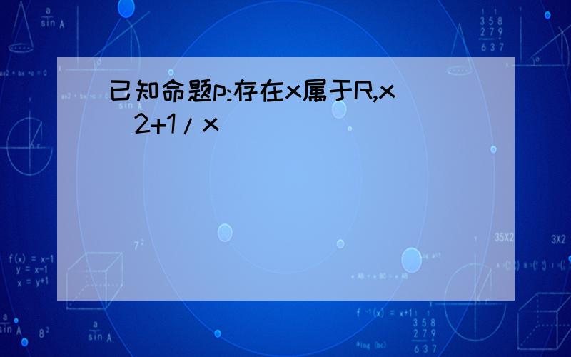 已知命题p:存在x属于R,x^2+1/x