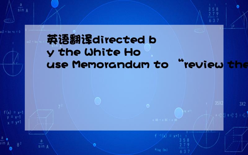 英语翻译directed by the White House Memorandum to “review their records management procedures and their holdings of documents” and report to the White House Chief of Staff on “the completion,or status,of their review” by June 19,2002.At t