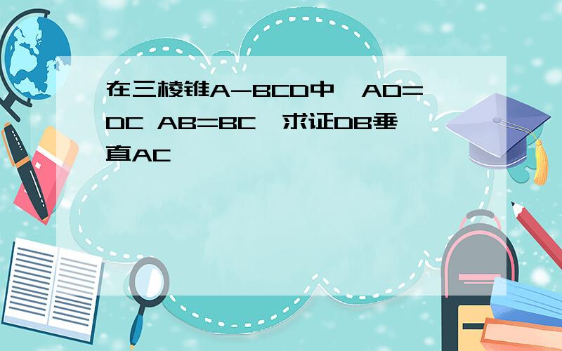 在三棱锥A-BCD中,AD=DC AB=BC,求证DB垂直AC