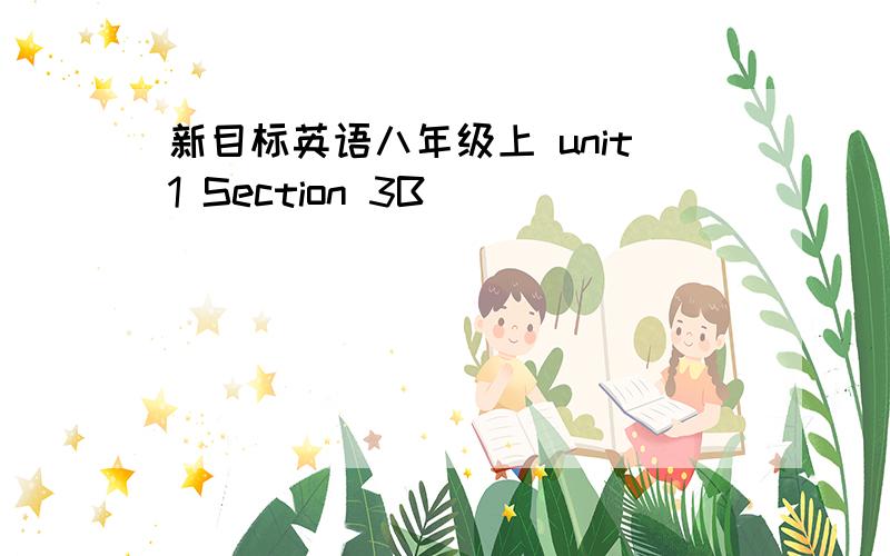 新目标英语八年级上 unit1 Section 3B