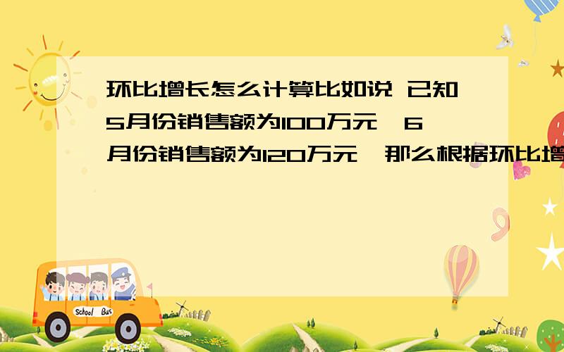 环比增长怎么计算比如说 已知5月份销售额为100万元,6月份销售额为120万元,那么根据环比增长,求7月份和8月份的销售额,怎么计算,