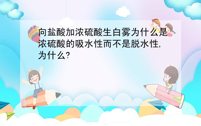 向盐酸加浓硫酸生白雾为什么是浓硫酸的吸水性而不是脱水性,为什么?