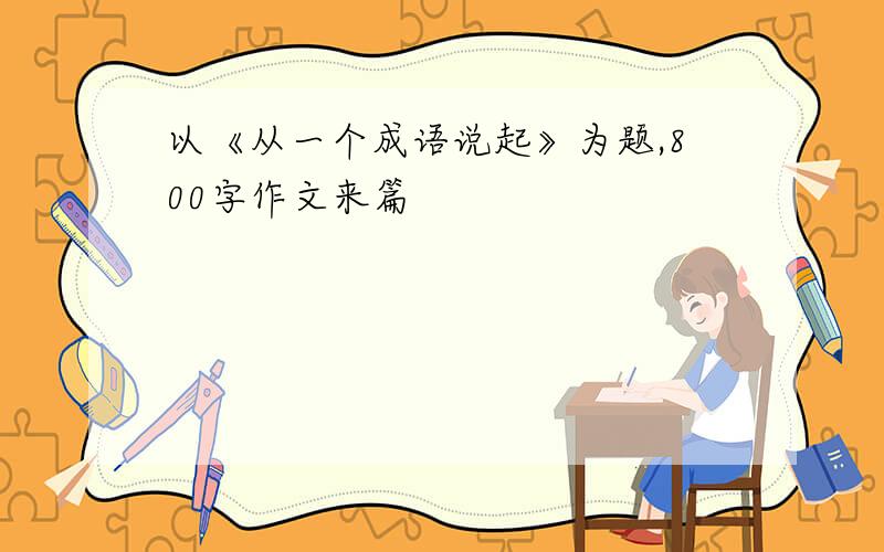 以《从一个成语说起》为题,800字作文来篇