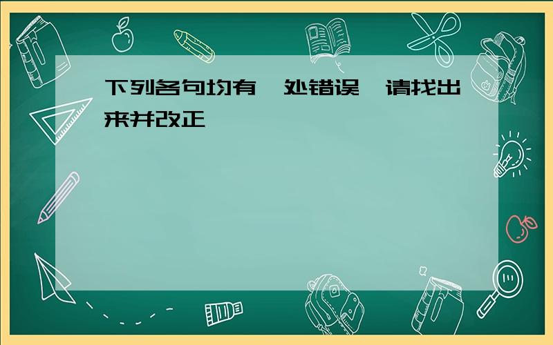 下列各句均有一处错误,请找出来并改正