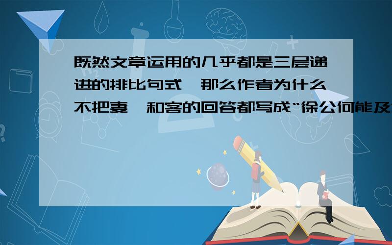 既然文章运用的几乎都是三层递进的排比句式,那么作者为什么不把妻妾和客的回答都写成“徐公何能及君也”等一样的句式,而要做现在这样的变化?