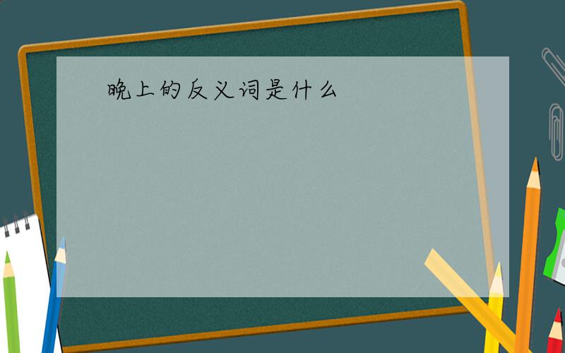 晚上的反义词是什么