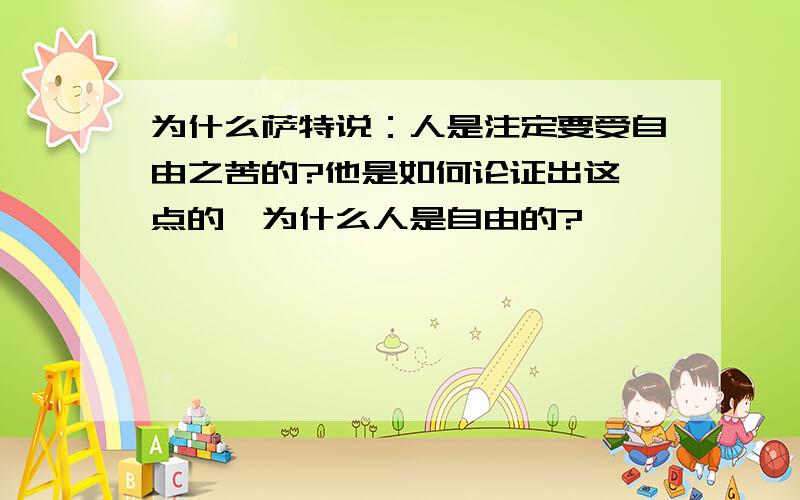 为什么萨特说：人是注定要受自由之苦的?他是如何论证出这一点的,为什么人是自由的?