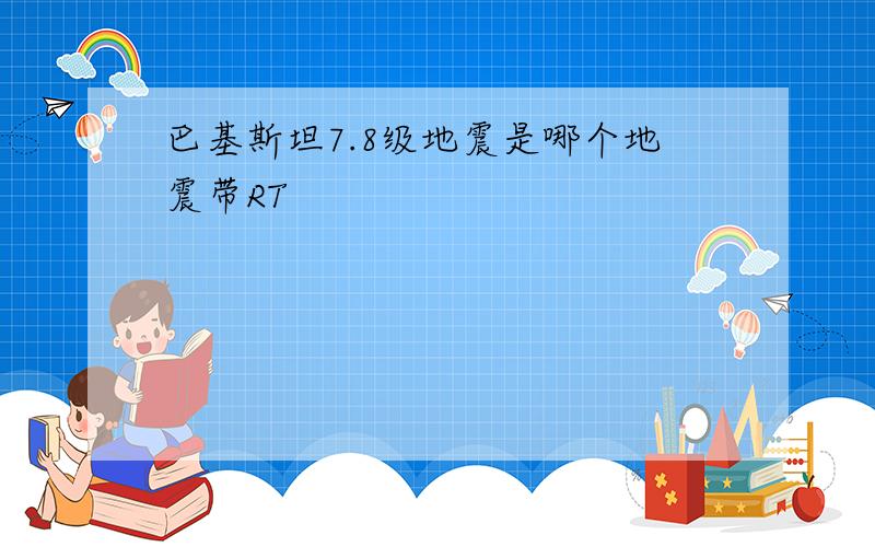 巴基斯坦7.8级地震是哪个地震带RT