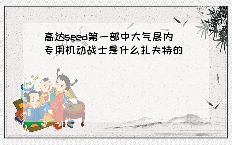 高达seed第一部中大气层内专用机动战士是什么扎夫特的