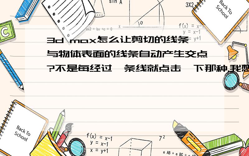 3d max怎么让剪切的线条与物体表面的线条自动产生交点?不是每经过一条线就点击一下那种.我想让剪切线经过红线时会自动产生一个与红线的交点