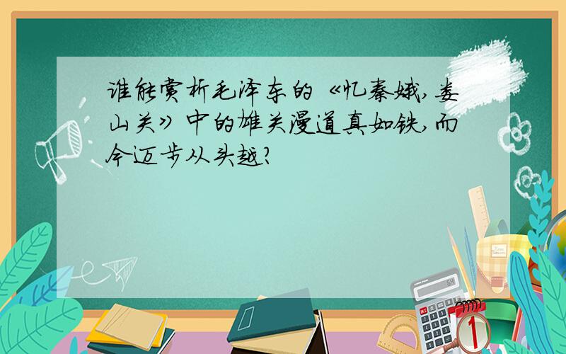 谁能赏析毛泽东的《忆秦娥,娄山关》中的雄关漫道真如铁,而今迈步从头越?