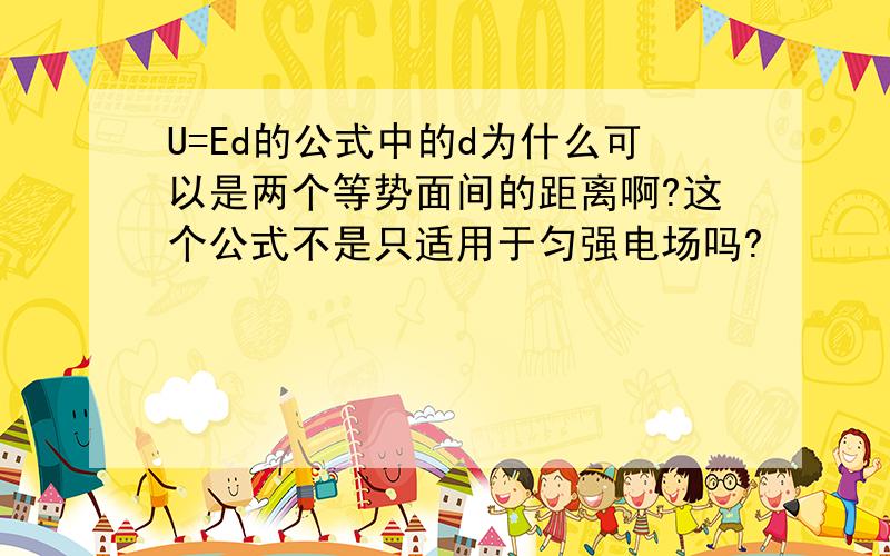 U=Ed的公式中的d为什么可以是两个等势面间的距离啊?这个公式不是只适用于匀强电场吗?