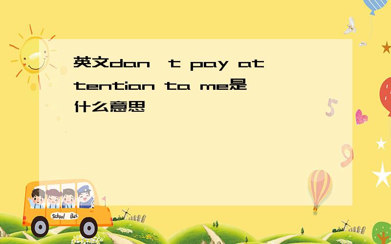 英文dan't pay attentian ta me是什么意思