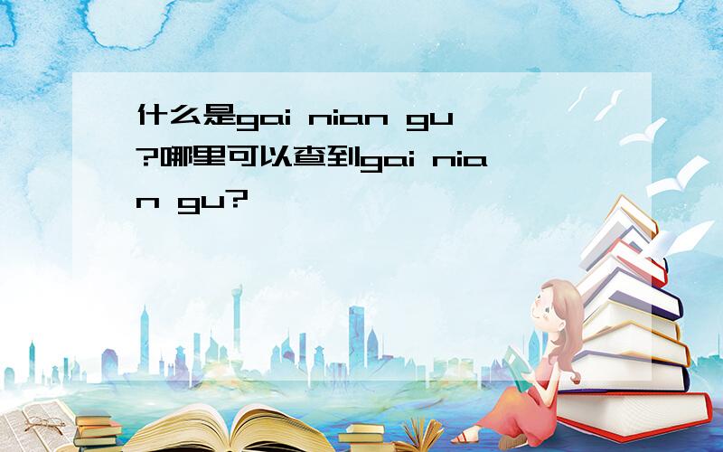 什么是gai nian gu?哪里可以查到gai nian gu?