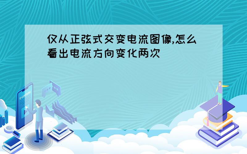 仅从正弦式交变电流图像,怎么看出电流方向变化两次