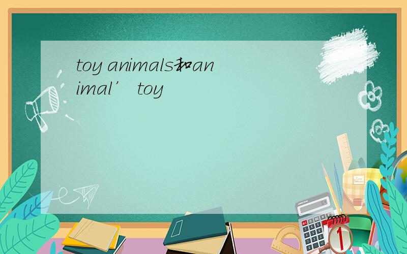 toy animals和animal’ toy