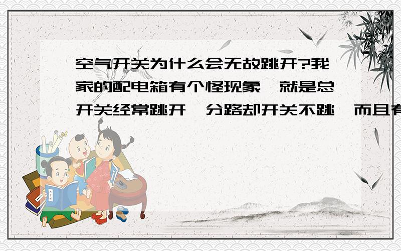 空气开关为什么会无故跳开?我家的配电箱有个怪现象,就是总开关经常跳开,分路却开关不跳,而且有很多情况是在半夜里没有大负荷用电的时候跳开,这是怎么回事呢?烦恼中.