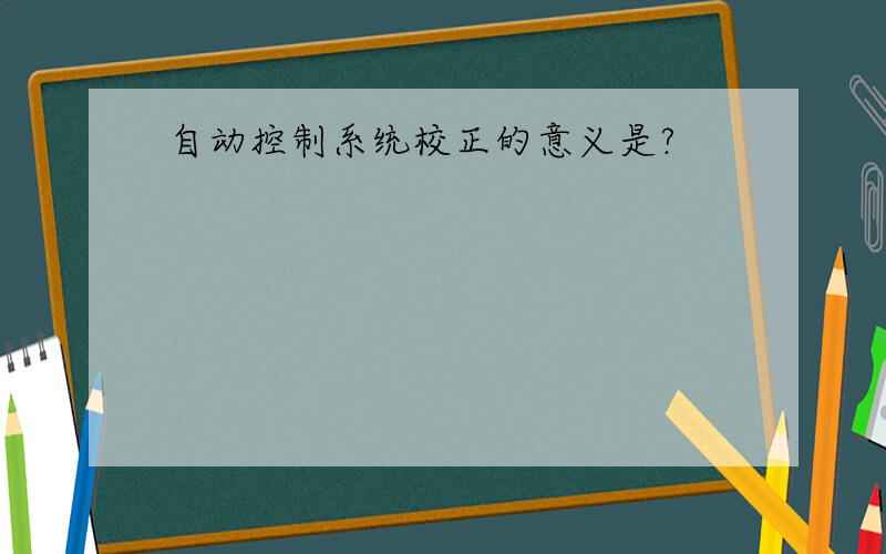 自动控制系统校正的意义是?